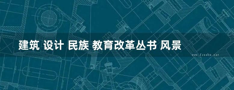 建筑 设计 民族 教育改革丛书 风景园林优秀学生作品集